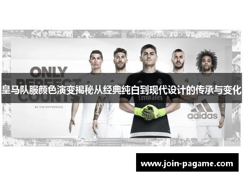皇马队服颜色演变揭秘从经典纯白到现代设计的传承与变化