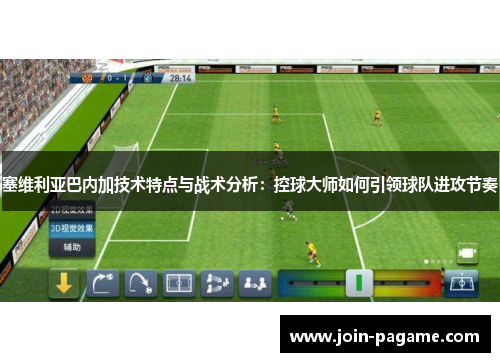 塞维利亚巴内加技术特点与战术分析：控球大师如何引领球队进攻节奏