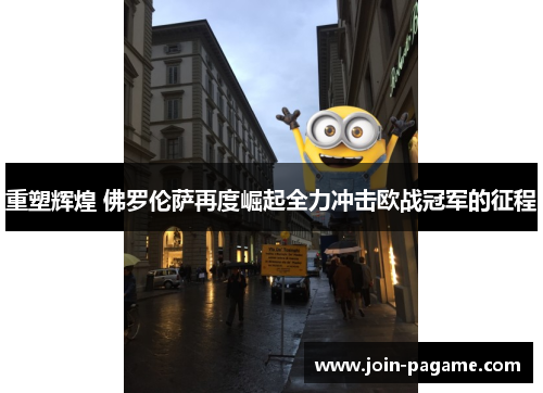 重塑辉煌 佛罗伦萨再度崛起全力冲击欧战冠军的征程