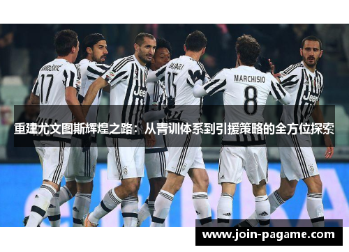 重建尤文图斯辉煌之路:从青训体系到引援策略的全方位探索