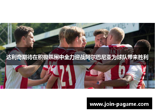 达利奇期待在积极氛围中全力迎战阿尔巴尼亚为球队带来胜利