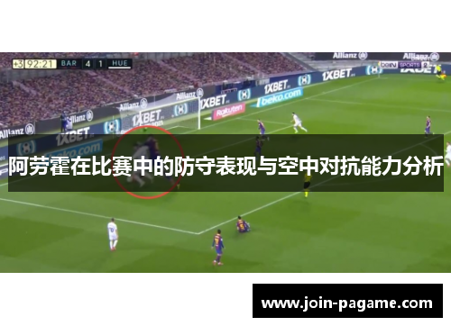 阿劳霍在比赛中的防守表现与空中对抗能力分析