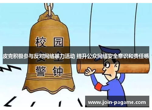 皮克积极参与反对网络暴力活动 提升公众网络安全意识和责任感