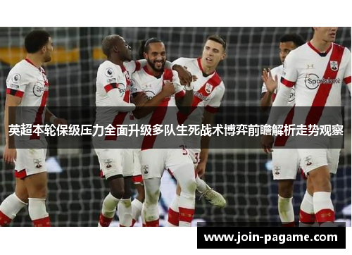英超本轮保级压力全面升级多队生死战术博弈前瞻解析走势观察