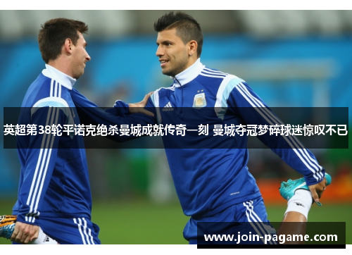 英超第38轮平诺克绝杀曼城成就传奇一刻 曼城夺冠梦碎球迷惊叹不已