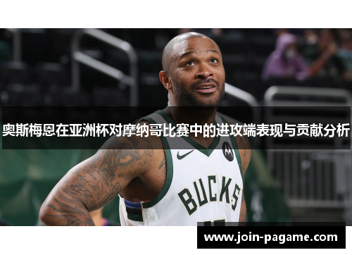 奥斯梅恩在亚洲杯对摩纳哥比赛中的进攻端表现与贡献分析