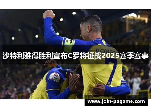 沙特利雅得胜利宣布C罗将征战2025赛季赛事
