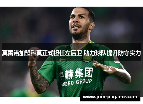 莫雷诺加盟科莫正式担任左后卫 助力球队提升防守实力