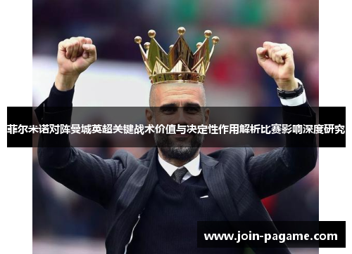 菲尔米诺对阵曼城英超关键战术价值与决定性作用解析比赛影响深度研究