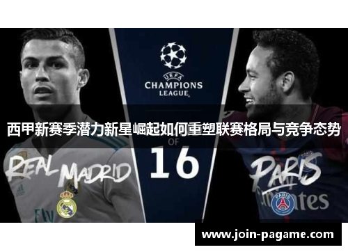 西甲新赛季潜力新星崛起如何重塑联赛格局与竞争态势