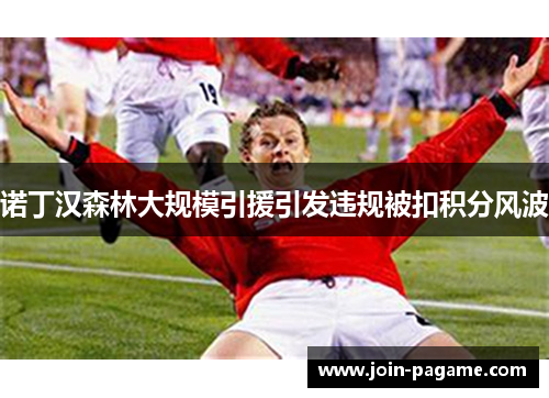 诺丁汉森林大规模引援引发违规被扣积分风波