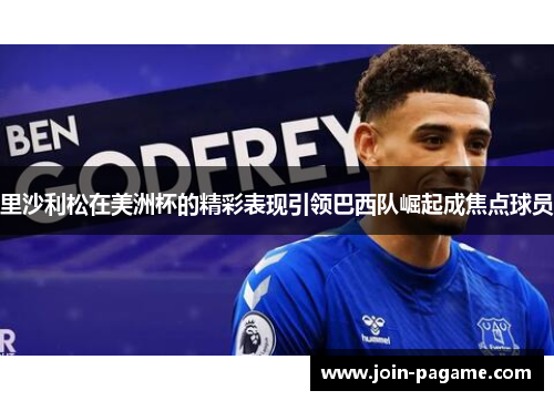 里沙利松在美洲杯的精彩表现引领巴西队崛起成焦点球员