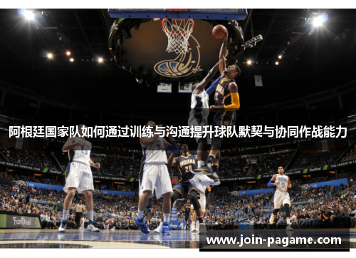 阿根廷国家队如何通过训练与沟通提升球队默契与协同作战能力
