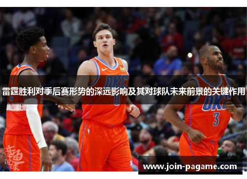 雷霆胜利对季后赛形势的深远影响及其对球队未来前景的关键作用