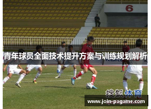 青年球员全面技术提升方案与训练规划解析