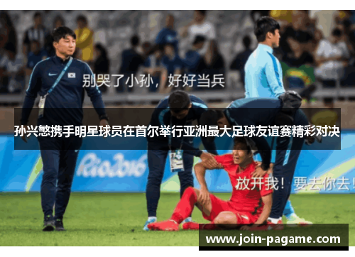 孙兴慜携手明星球员在首尔举行亚洲最大足球友谊赛精彩对决