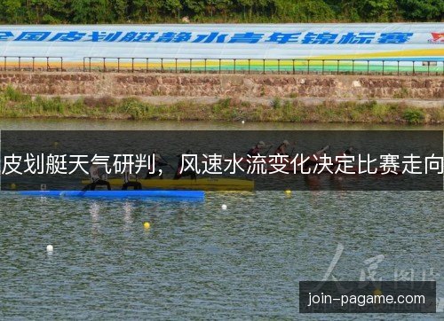 皮划艇天气研判，风速水流变化决定比赛走向