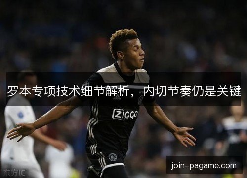 罗本专项技术细节解析，内切节奏仍是关键